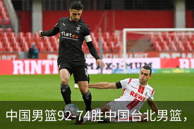 中国男篮92-74胜中国台北男篮，成功晋级世预赛第二阶段